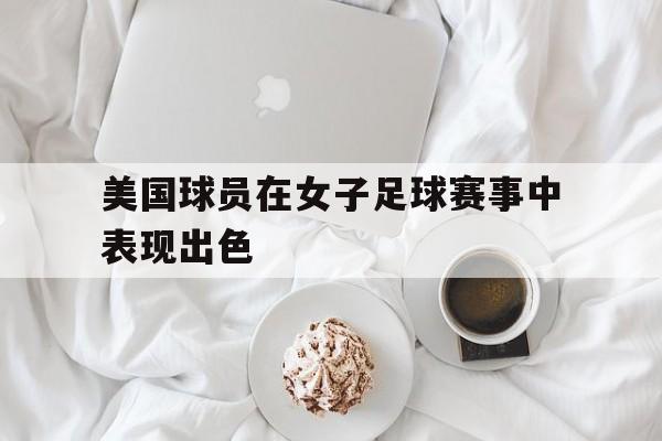 包含美国球员在女子足球赛事中表现出色的词条