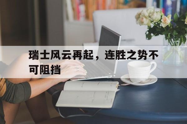 瑞士风云再起，连胜之势不可阻挡的简单介绍